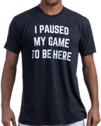 I Paused My Game to Be Here - Funny Video Gamer Humor Joke for Men Women T-Shirt