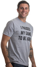 I Paused My Game to Be Here - Funny Video Gamer Humor Joke for Men Women T-Shirt