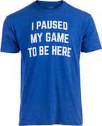 I Paused My Game to Be Here - Funny Video Gamer Humor Joke for Men Women T-Shirt