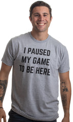 I Paused My Game to Be Here - Funny Video Gamer Humor Joke for Men Women T-Shirt